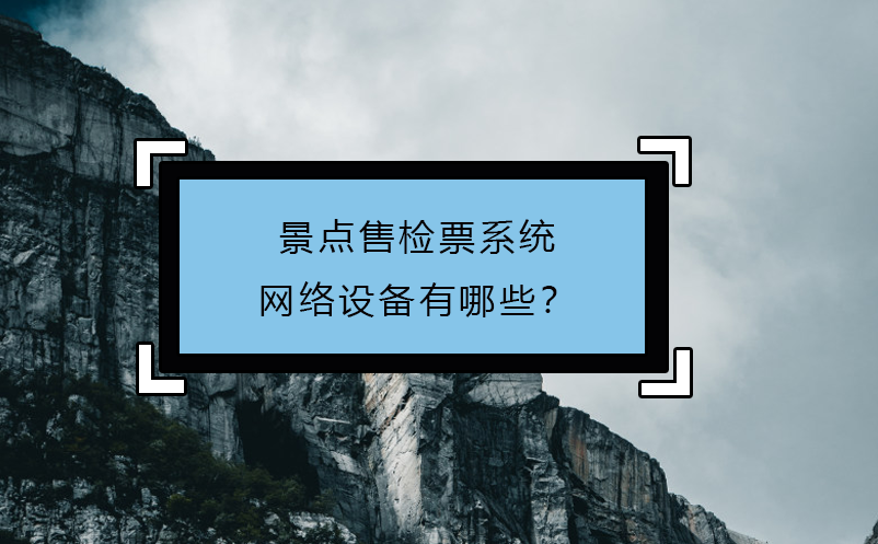 景點售檢票系統(tǒng)網(wǎng)絡(luò)設(shè)備有哪些？