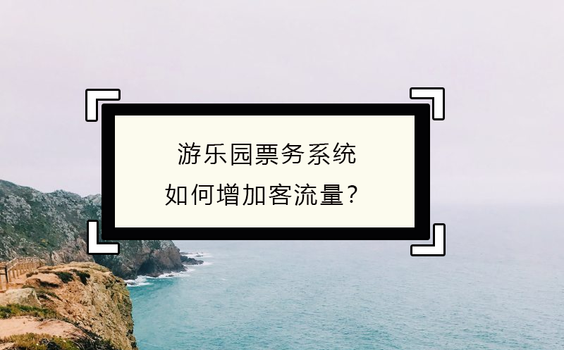 游樂(lè)園票務(wù)系統(tǒng)如何增加客流量？