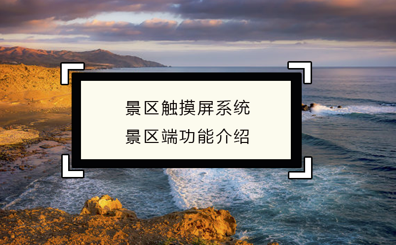 智慧經(jīng)營(yíng)，景區(qū)觸摸屏系統(tǒng)景區(qū)端功能介紹