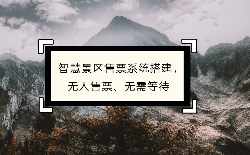 智慧景區(qū)售票系統(tǒng)搭建，無人售票、無需等待