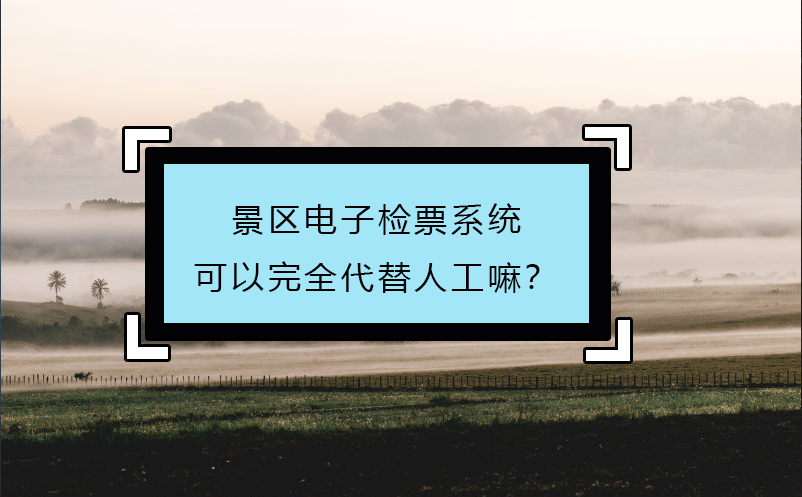 景區(qū)電子檢票系統(tǒng)可以完全代替人工嘛？