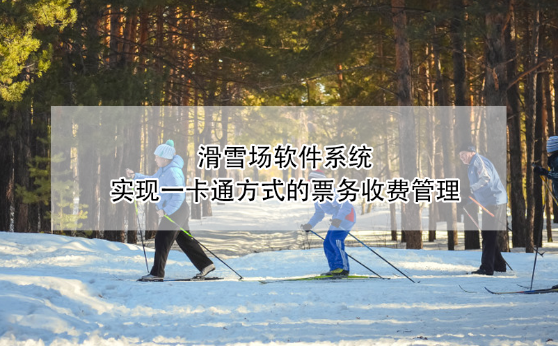 滑雪場軟件系統(tǒng)實現(xiàn)一卡通方式的票務(wù)收費管理