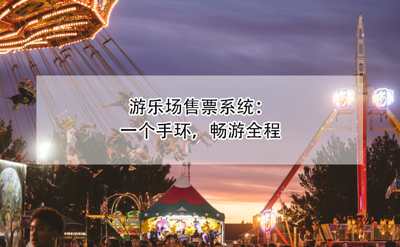 游樂(lè)場(chǎng)售票系統(tǒng)：一個(gè)手環(huán)，暢游全程