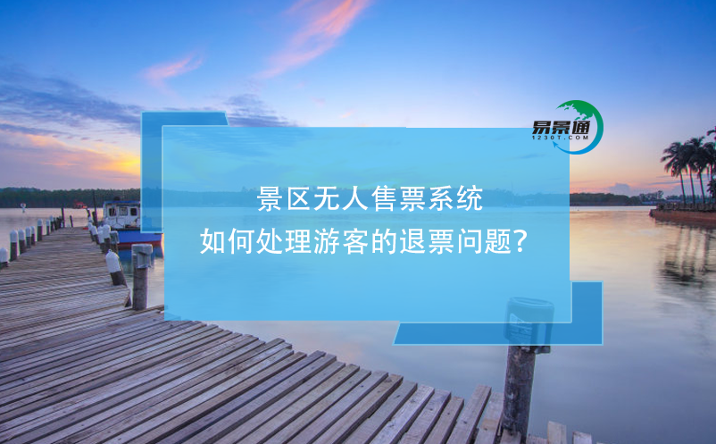 景區(qū)無人售票系統(tǒng)如何處理游客的退票問題？