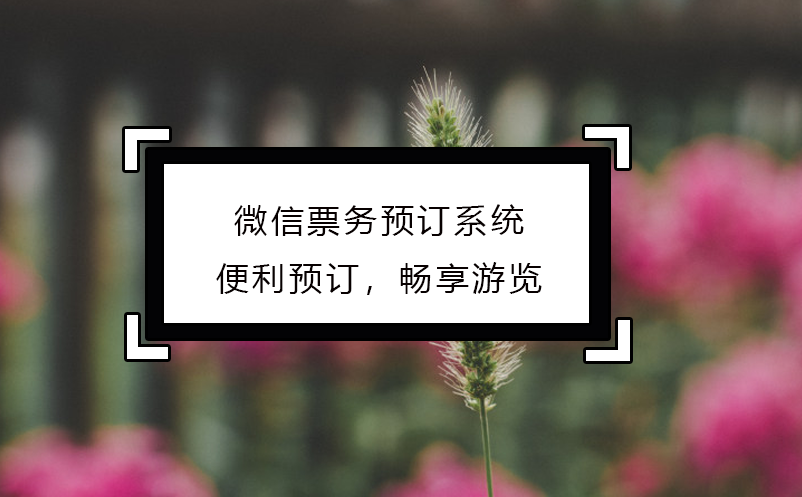 微信票務(wù)預(yù)訂系統(tǒng)：便利預(yù)訂，暢享游覽