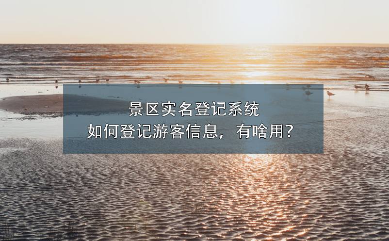 景區(qū)實(shí)名登記系統(tǒng)如何登記游客信息，有啥用？