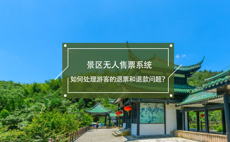 景區(qū)無人售票系統(tǒng)如何處理游客的退票和退款問題？