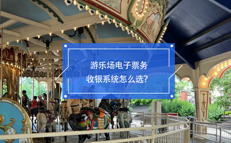 游樂(lè)場(chǎng)電子票務(wù)收銀系統(tǒng)怎么選？