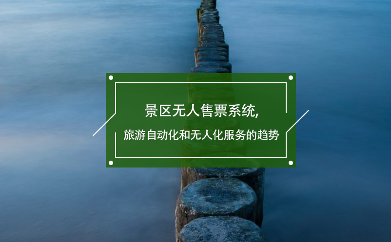 景區(qū)無人售票系統(tǒng),旅游自動化和無人化服務的趨勢