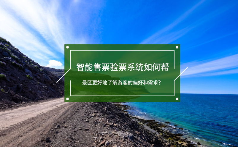 智能售票驗(yàn)票系統(tǒng)如何幫景區(qū)更好地了解游客的偏好和需求？
