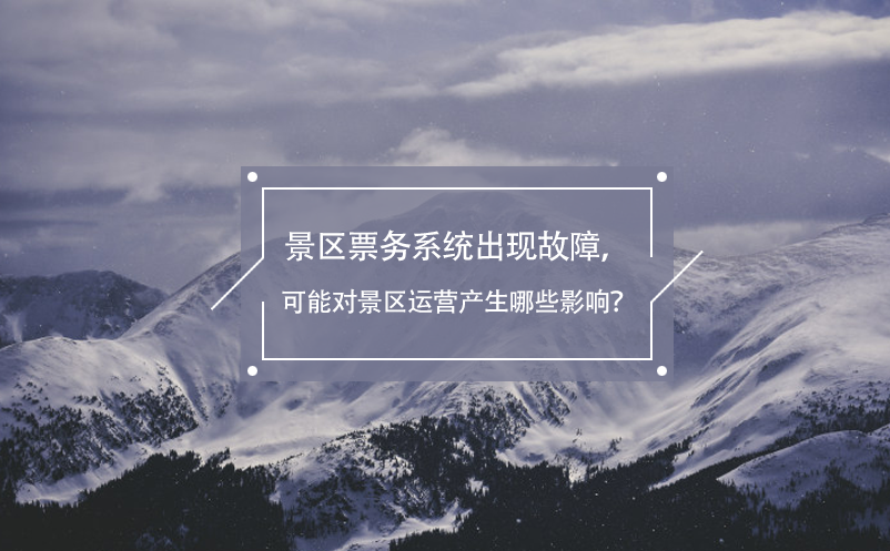 景區(qū)票務(wù)系統(tǒng)出現(xiàn)故障，可能對景區(qū)運(yùn)營產(chǎn)生哪些影響？