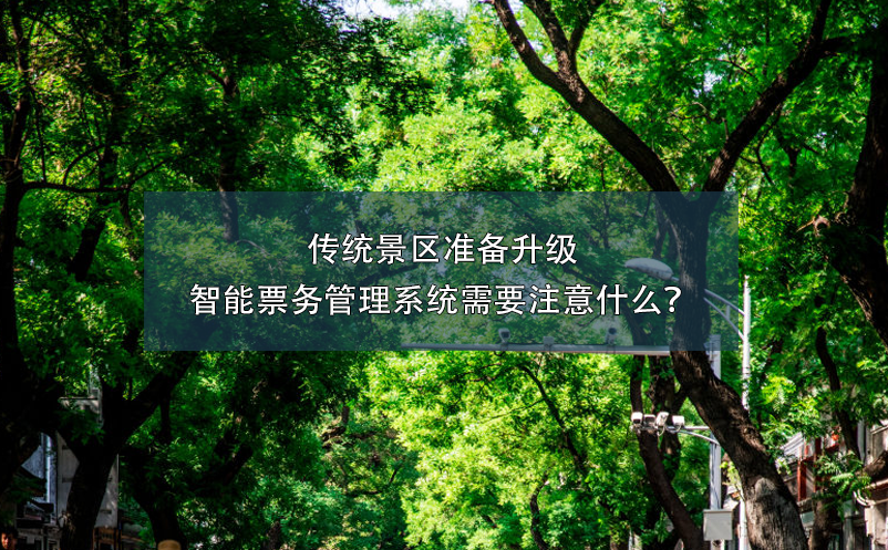 傳統(tǒng)景區(qū)準(zhǔn)備升級(jí)智能票務(wù)管理系統(tǒng)需要注意什么？