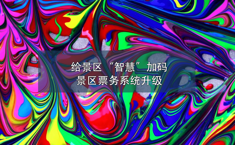 給景區(qū)“智慧”加碼，景區(qū)票務(wù)系統(tǒng)升級(jí)