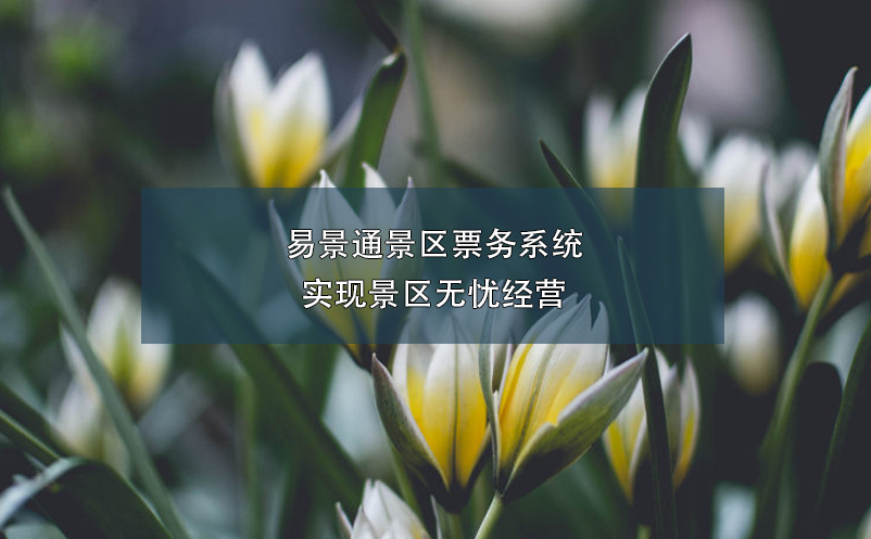 易景通景區(qū)票務系統實現景區(qū)無憂經營