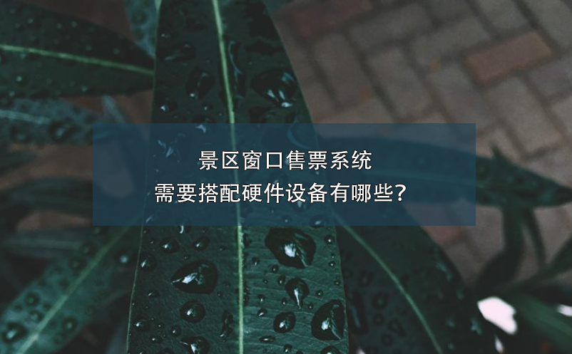 景區(qū)窗口售票系統(tǒng)需要搭配硬件設(shè)備有哪些？
