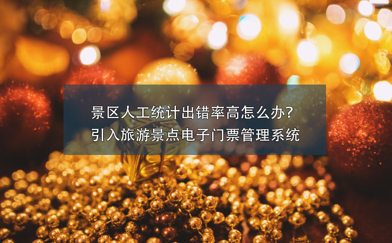 景區(qū)人工統(tǒng)計出錯率高怎么辦？引入旅游景點(diǎn)電子門票管理系統(tǒng)