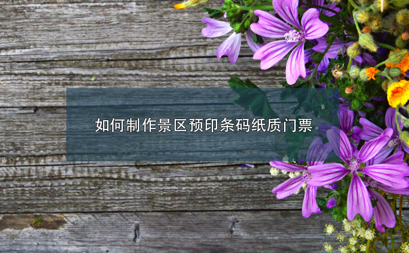 如何制作景區(qū)預印條碼紙質(zhì)門票