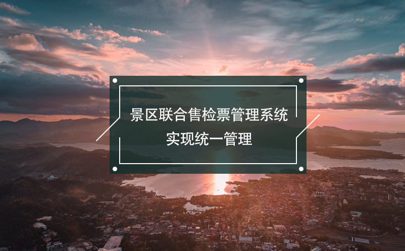 景區(qū)聯(lián)合售檢票管理系統(tǒng)，實現(xiàn)統(tǒng)一管理