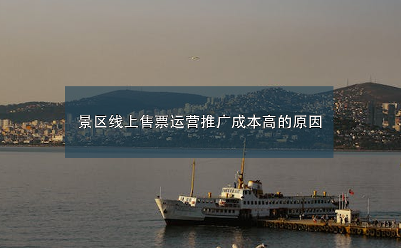 景區(qū)線上售票運(yùn)營(yíng)推廣成本高的原因