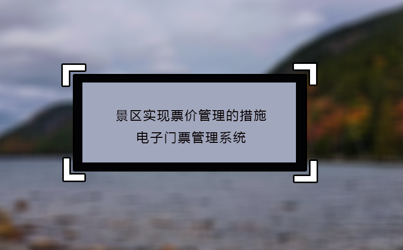 景區(qū)實(shí)現(xiàn)票價管理的措施：電子門票管理系統(tǒng)