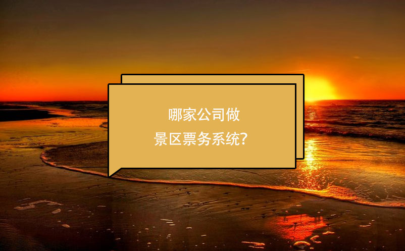 哪家公司做景區(qū)票務(wù)系統(tǒng)？