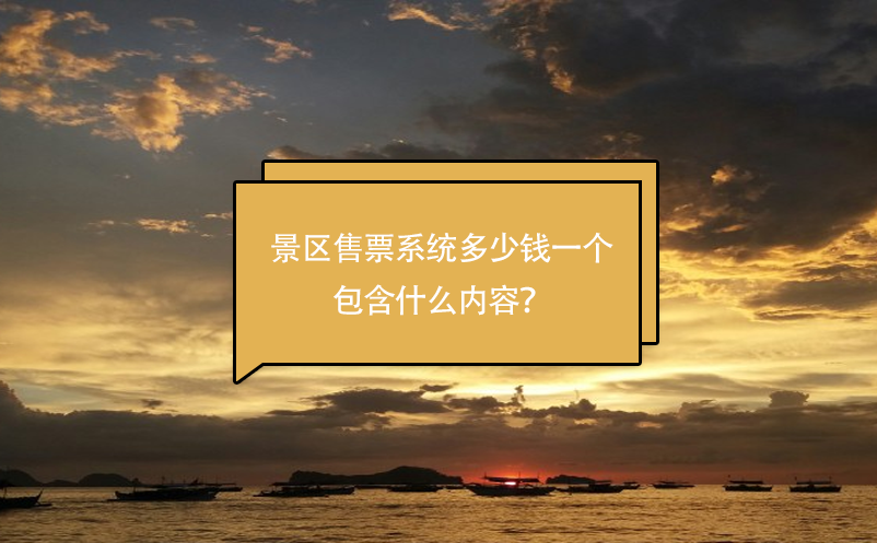 景區(qū)售票系統(tǒng)多少錢一個，包含什么內(nèi)容？