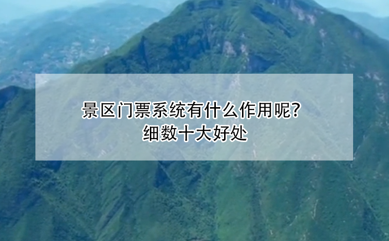 景區(qū)門票系統(tǒng)有什么作用呢？細(xì)數(shù)十大好處