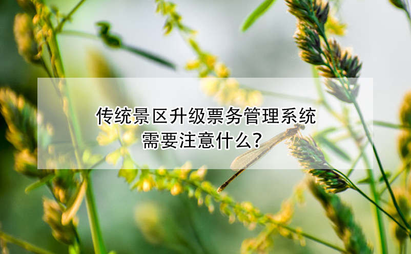 傳統(tǒng)景區(qū)升級票務(wù)管理系統(tǒng)需要注意什么？