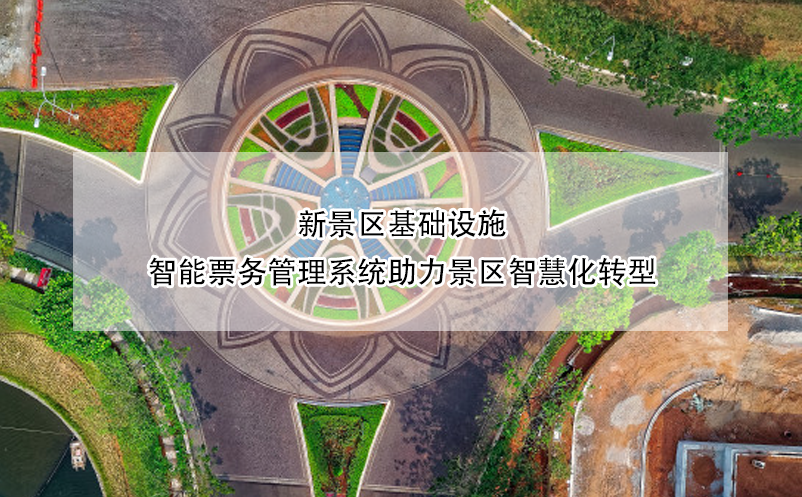 新景區(qū)基礎(chǔ)設(shè)施，智能票務(wù)管理系統(tǒng)助力景區(qū)智慧化轉(zhuǎn)型