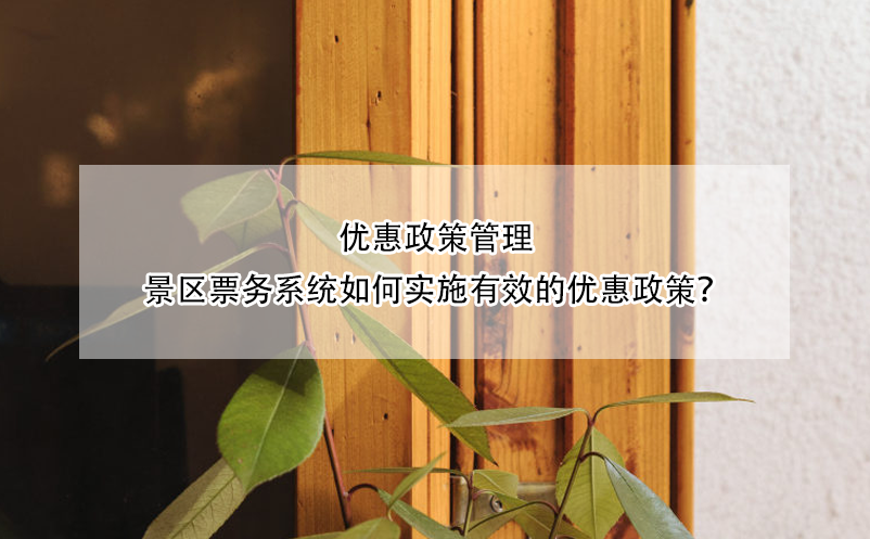 優(yōu)惠政策管理：景區(qū)票務(wù)系統(tǒng)如何實施有效的優(yōu)惠政策？