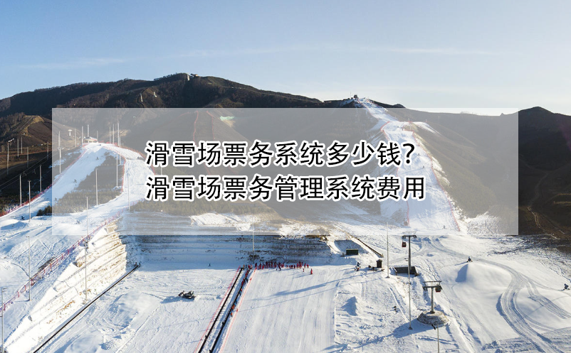 滑雪場票務(wù)系統(tǒng)多少錢？滑雪場票務(wù)管理系統(tǒng)費(fèi)用