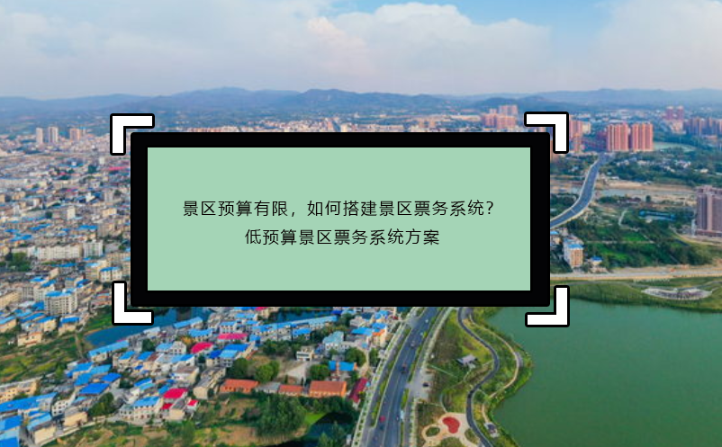 景區(qū)預(yù)算有限，如何搭建景區(qū)票務(wù)系統(tǒng)？低預(yù)算景區(qū)票務(wù)系統(tǒng)方案