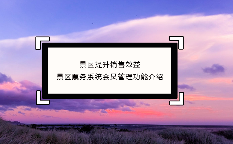 景區(qū)提升銷售效益，景區(qū)票務系統(tǒng)會員管理功能介紹