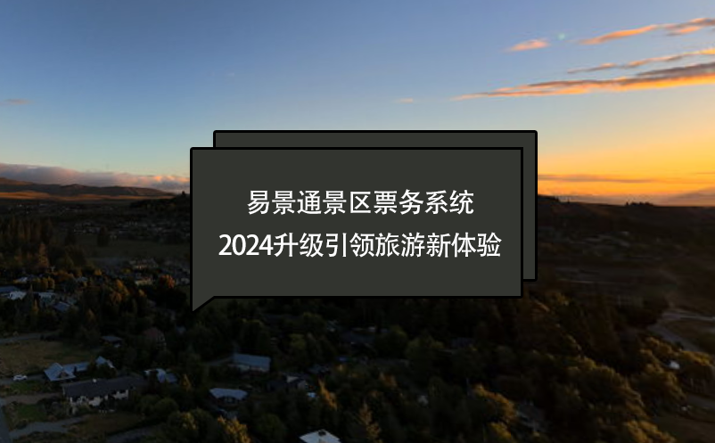 智慧進(jìn)化，易景通景區(qū)票務(wù)系統(tǒng)2024升級(jí)引領(lǐng)旅游新體驗(yàn)