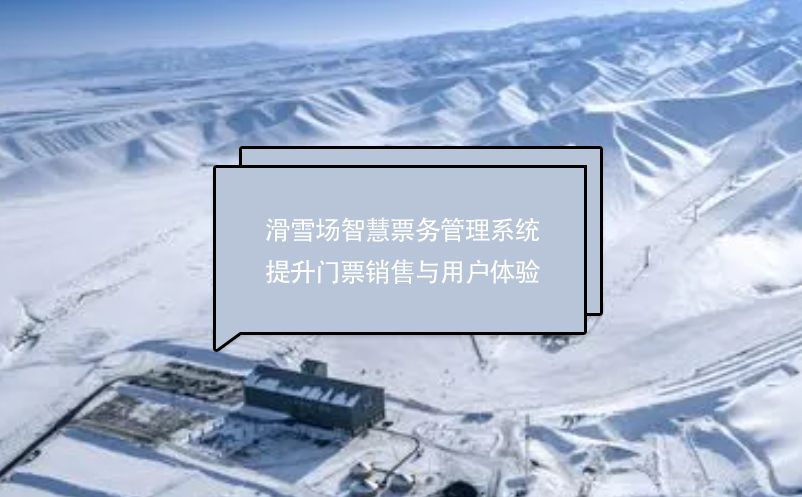 滑雪場智慧票務管理系統(tǒng)提升門票銷售與用戶體驗