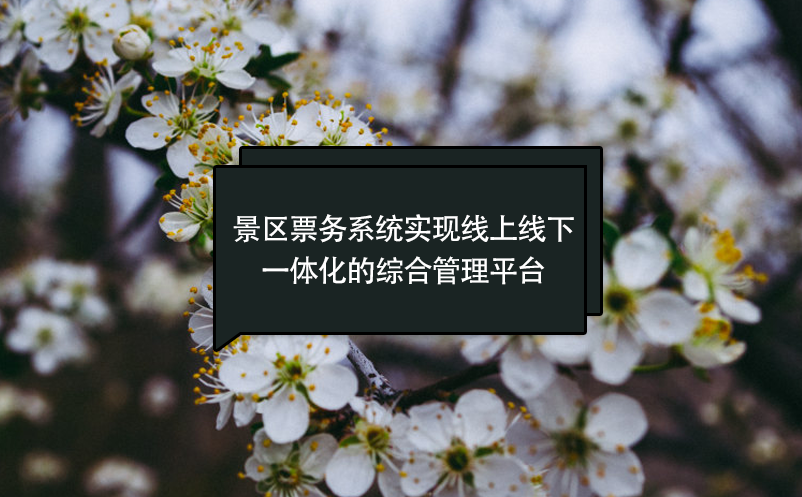 景區(qū)票務(wù)系統(tǒng)實現(xiàn)線上線下一體化的綜合管理平臺