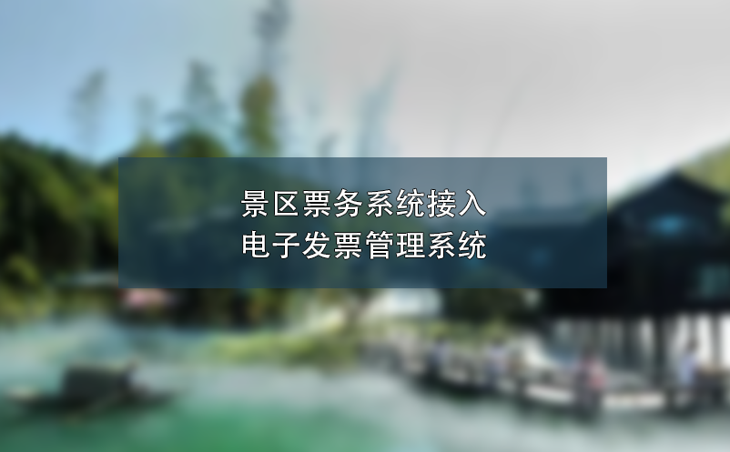 景區(qū)票務系統(tǒng)接入電子發(fā)票管理系統(tǒng),簡化流程、提高效率