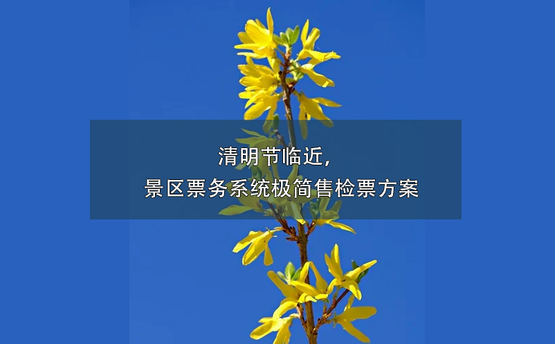 清明節(jié)臨近，景區(qū)票務系統(tǒng)極簡售檢票方案