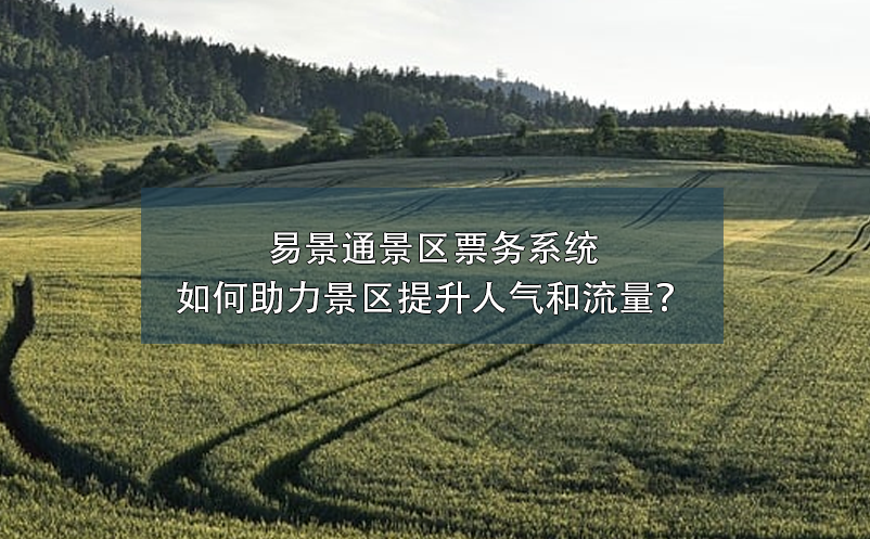 易景通景區(qū)票務(wù)系統(tǒng)如何助力景區(qū)提升人氣和流量？