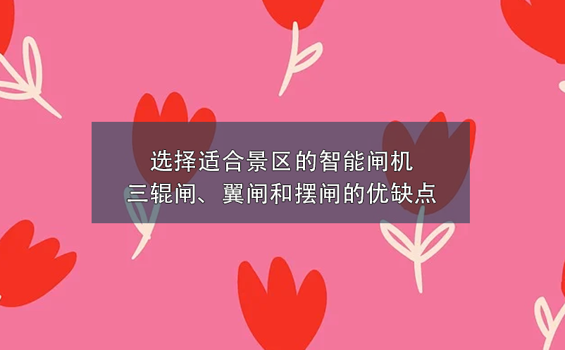 選擇適合景區(qū)的智能閘機：三輥閘、翼閘和擺閘的優(yōu)缺點
