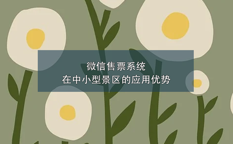 微信售票系統(tǒng)在中小型景區(qū)的應用優(yōu)勢