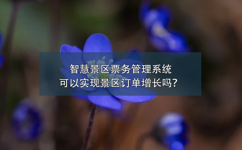 智慧景區(qū)票務(wù)管理系統(tǒng)可以實(shí)現(xiàn)景區(qū)訂單增長(zhǎng)嗎？