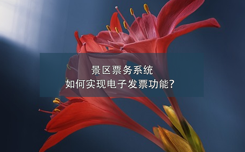 景區(qū)票務(wù)系統(tǒng)如何實現(xiàn)電子發(fā)票功能？