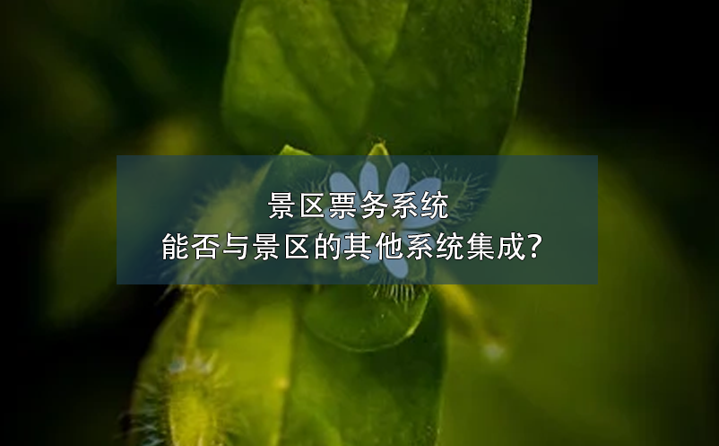 景區(qū)票務(wù)系統(tǒng)能否與景區(qū)的其他系統(tǒng)集成？