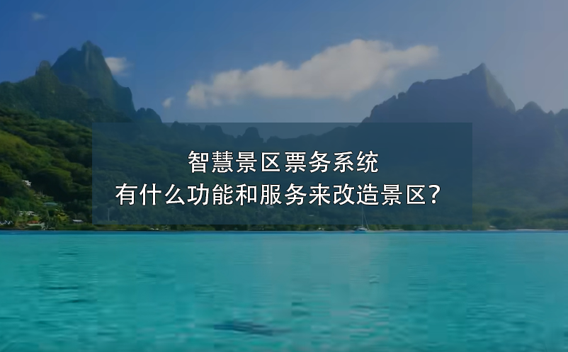 智慧景區(qū)票務(wù)系統(tǒng)有什么功能和服務(wù)來改造景區(qū)？