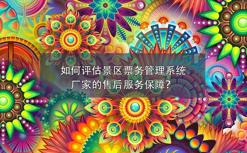 如何評(píng)估景區(qū)票務(wù)管理系統(tǒng)廠家的售后服務(wù)保障？