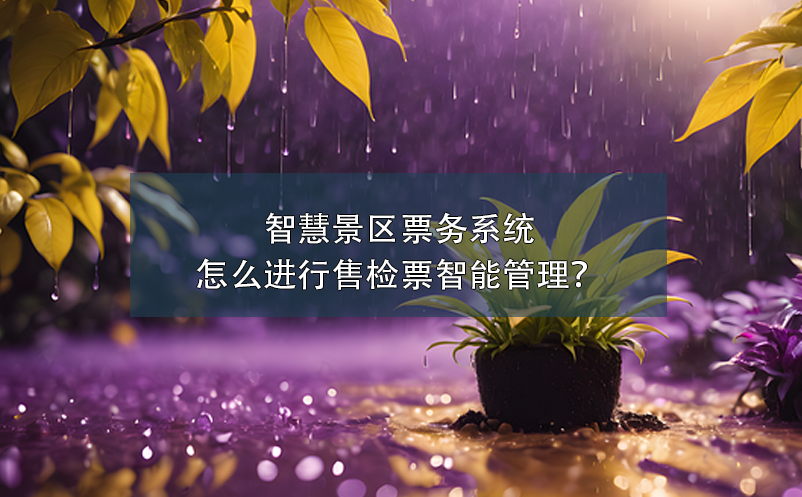 智慧景區(qū)票務系統(tǒng)怎么進行售檢票智能管理？