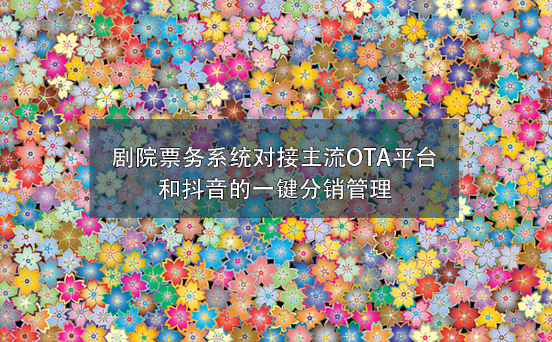 劇院票務系統對接主流OTA平臺和抖音的一鍵分銷管理