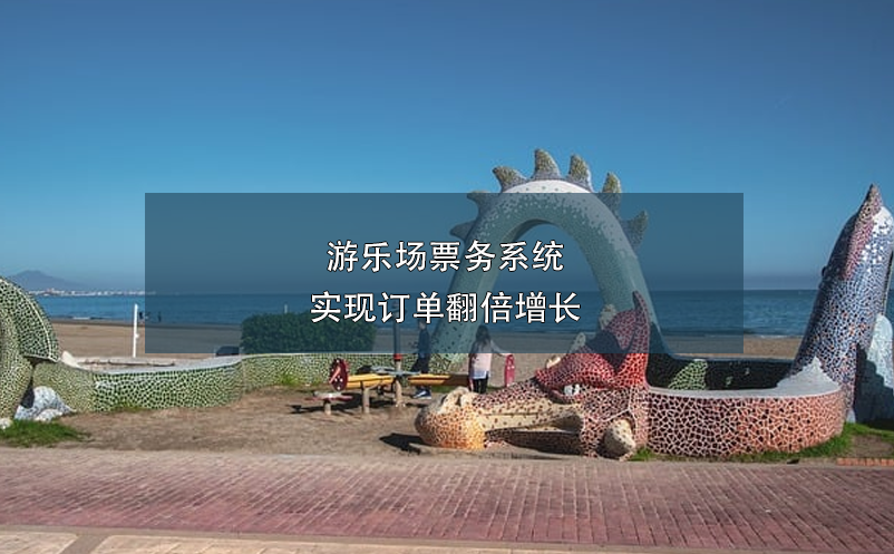 游樂場(chǎng)票務(wù)系統(tǒng)實(shí)現(xiàn)訂單翻倍增長(zhǎng)