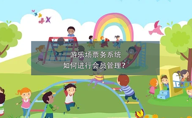游樂(lè)場(chǎng)票務(wù)系統(tǒng)如何進(jìn)行會(huì)員管理？